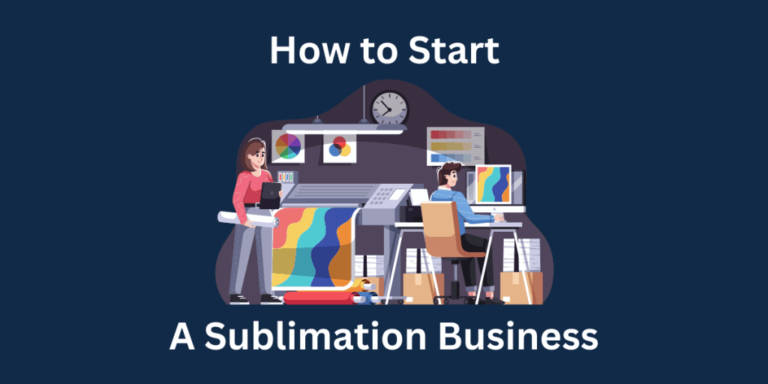 How to Start A Sublimation Business: Your Complete Guide to Success!